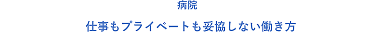 病院 仕事もプライベートも妥協しない働き方